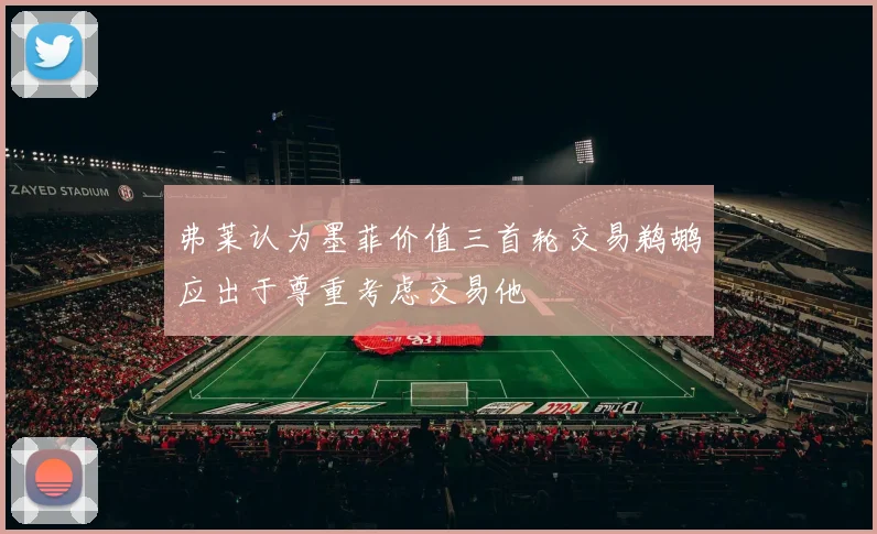 弗莱认为墨菲价值三首轮交易鹈鹕应出于尊重考虑交易他
