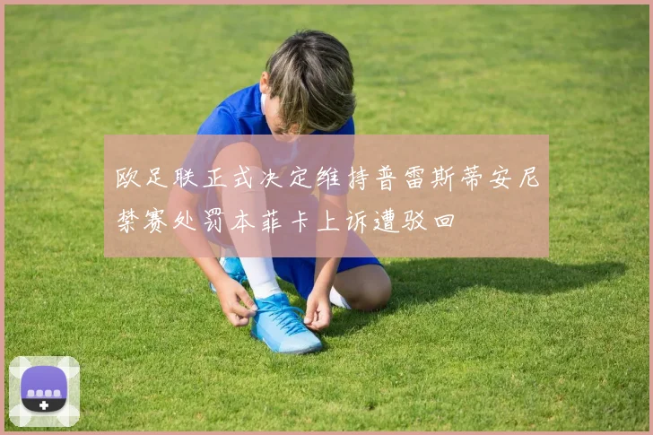 欧足联正式决定维持普雷斯蒂安尼禁赛处罚本菲卡上诉遭驳回