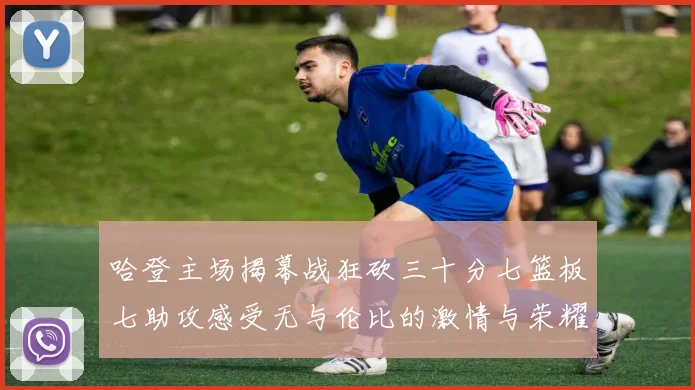 哈登主场揭幕战狂砍三十分七篮板七助攻感受无与伦比的激情与荣耀