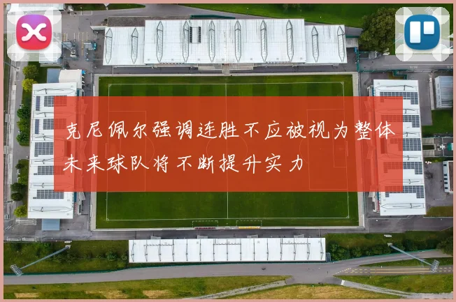 克尼佩尔强调连胜不应被视为整体未来球队将不断提升实力