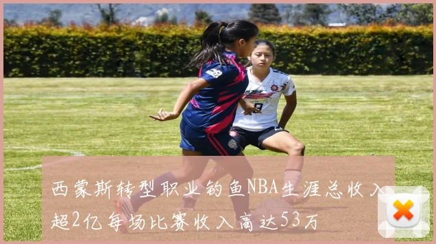 西蒙斯转型职业钓鱼NBA生涯总收入超2亿每场比赛收入高达53万