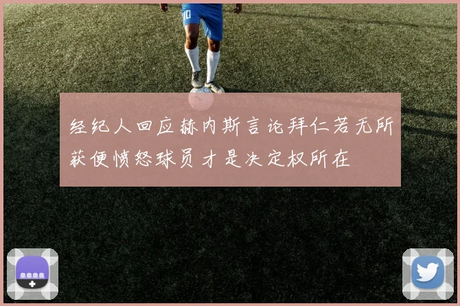 经纪人回应赫内斯言论拜仁若无所获便愤怒球员才是决定权所在