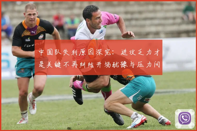 中国队失利原因深究：进攻乏力才是关键不再纠结开场犹豫与压力问题