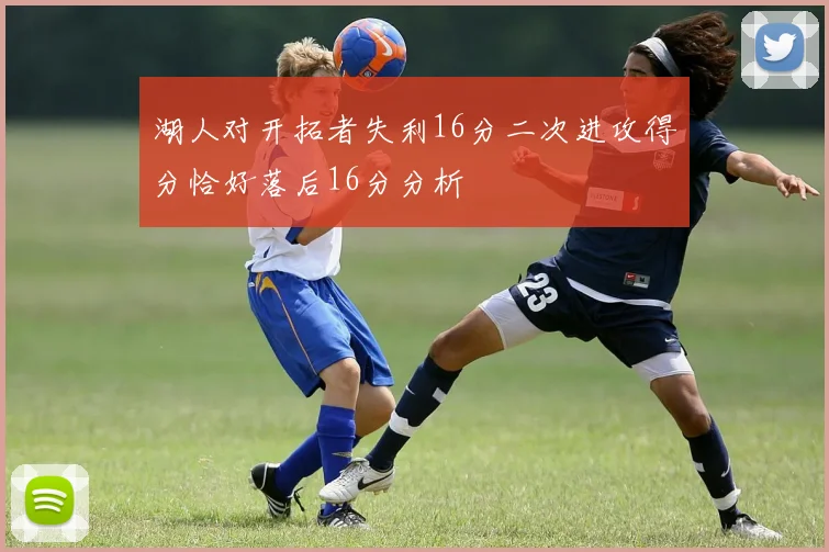 湖人对开拓者失利16分二次进攻得分恰好落后16分分析