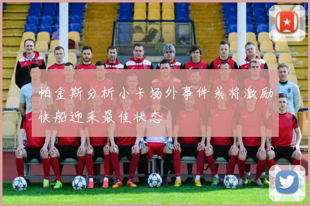 帕金斯分析小卡场外事件或将激励快船迎来最佳状态