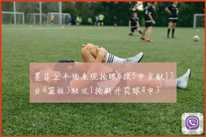 墨菲上半场表现抢眼6投5中贡献13分4篮板3助攻1抢断并罚球4中3