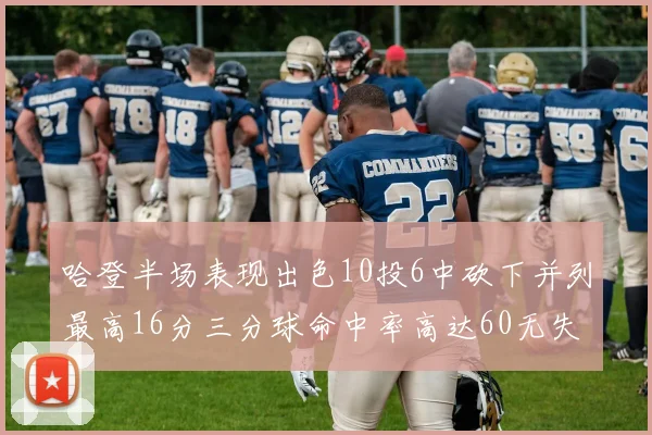 哈登半场表现出色10投6中砍下并列最高16分三分球命中率高达60无失误