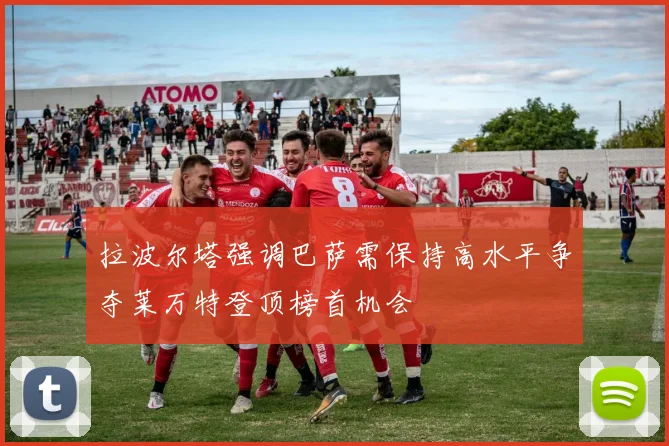 拉波尔塔强调巴萨需保持高水平争夺莱万特登顶榜首机会