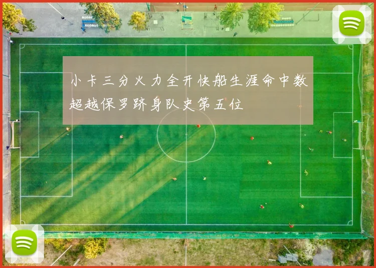 小卡三分火力全开快船生涯命中数超越保罗跻身队史第五位