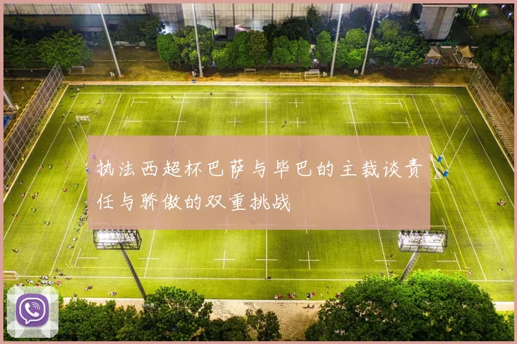 执法西超杯巴萨与毕巴的主裁谈责任与骄傲的双重挑战