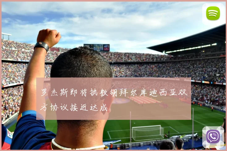 罗杰斯即将执教胡拜尔库迪西亚双方协议接近达成