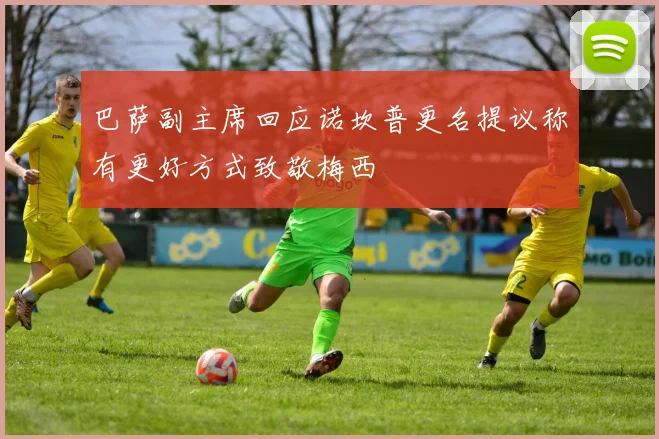 巴萨副主席回应诺坎普更名提议称有更好方式致敬梅西