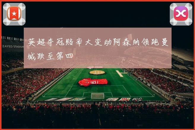 英超夺冠赔率大变动阿森纳领跑曼城跌至第四